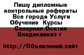 Пишу дипломные контрольные рефераты  - Все города Услуги » Обучение. Курсы   . Северная Осетия,Владикавказ г.